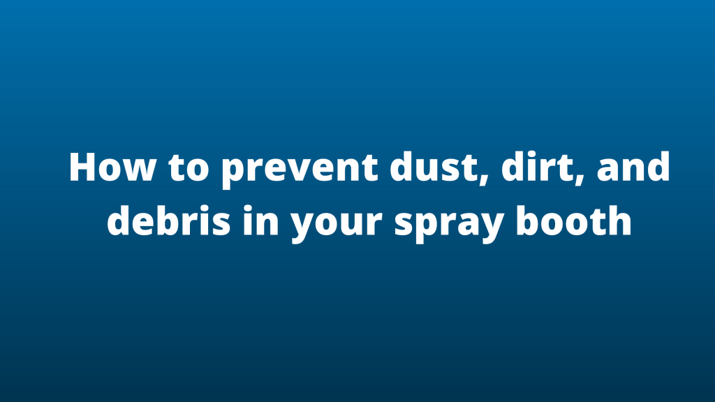 How to prevent dust, dirt, and debris in your spray booth